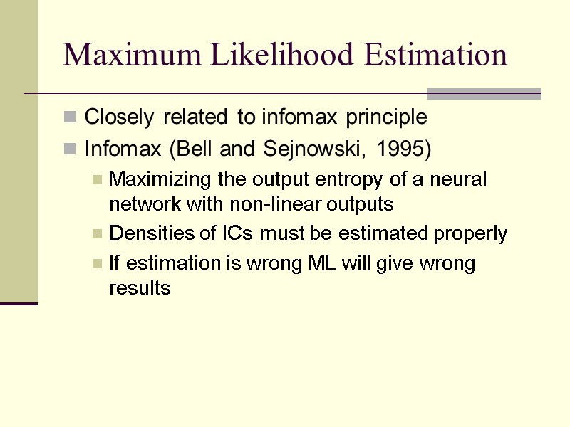 Maximum Likelihood Estimation Closely related to infomax principle Infomax (Bell and Sejnowski, 1995) Maximizing